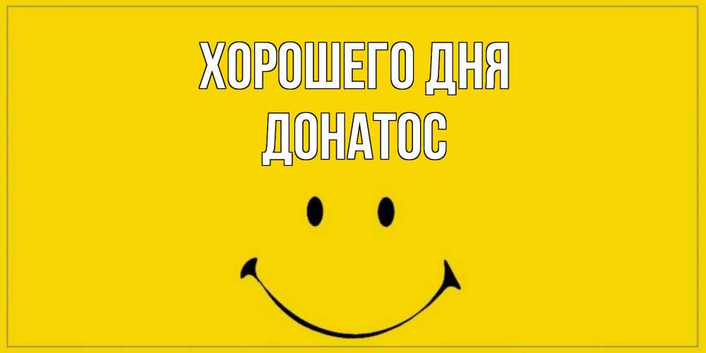 Открытка на каждый день с именем, Донатос Хорошего дня улыбка Прикольная открытка с пожеланием онлайн скачать бесплатно 