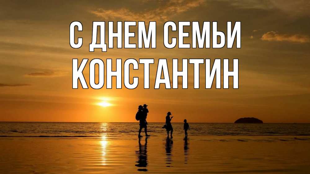 Открытка на каждый день с именем, Константин С днем семьи с днем семьи Прикольная открытка с пожеланием онлайн скачать бесплатно 