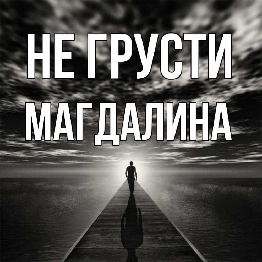 Открытка на каждый день с именем, Магдалина Не грусти человек Прикольная открытка с пожеланием онлайн скачать бесплатно 