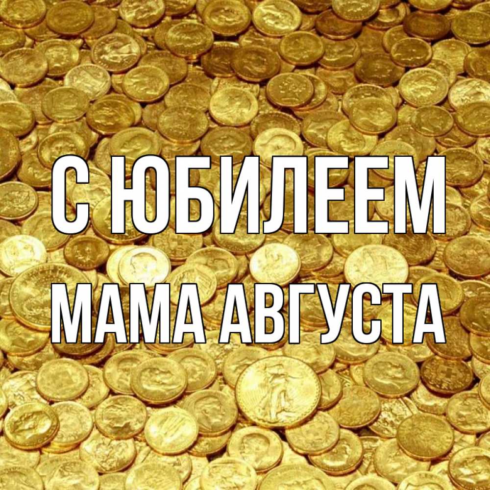 Открытка на каждый день с именем, Мама-Августа С юбилеем с пожеланием разбогатеть Прикольная открытка с пожеланием онлайн скачать бесплатно 