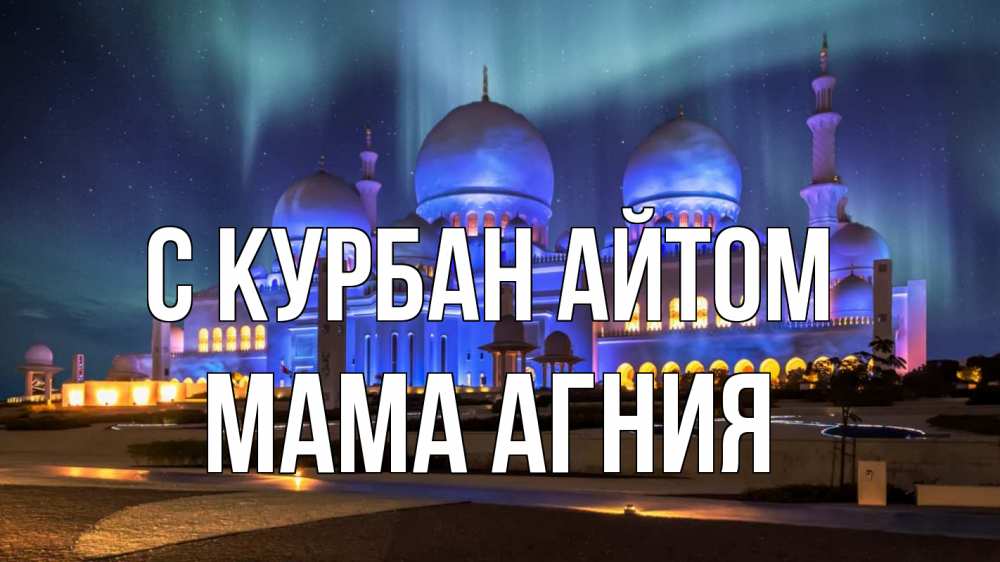 Открытка на каждый день с именем, Мама-Агния С курбан айтом мечеть Прикольная открытка с пожеланием онлайн скачать бесплатно 