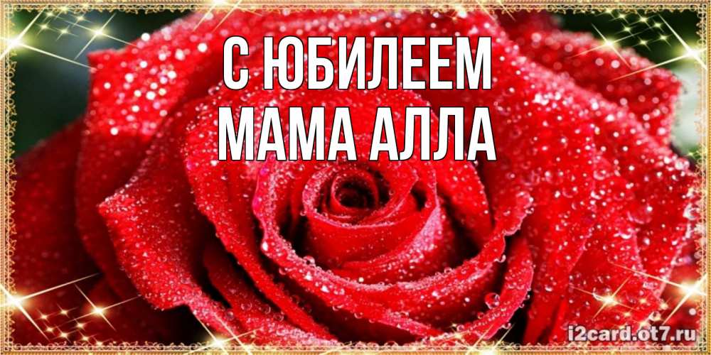 Открытка на каждый день с именем, Мама-Алла С юбилеем роса и роза. открытка с красивой розой Прикольная открытка с пожеланием онлайн скачать бесплатно 