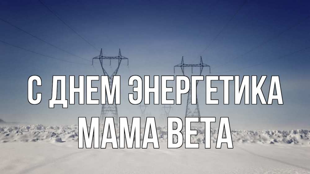 Открытка на каждый день с именем, Мама-Вета С днем энергетика снег зима Прикольная открытка с пожеланием онлайн скачать бесплатно 