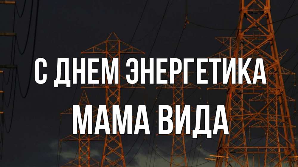 Открытка на каждый день с именем, Мама-Вида С днем энергетика ночь, лэп Прикольная открытка с пожеланием онлайн скачать бесплатно 