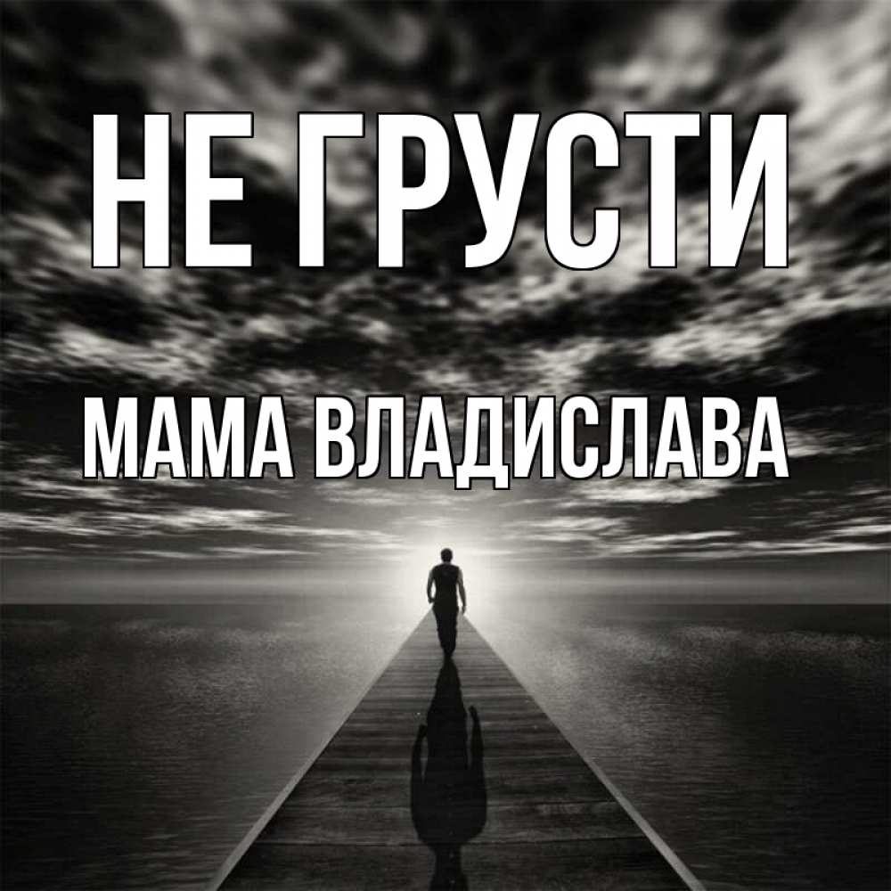 Открытка на каждый день с именем, Мама-Владислава Не грусти человек Прикольная открытка с пожеланием онлайн скачать бесплатно 