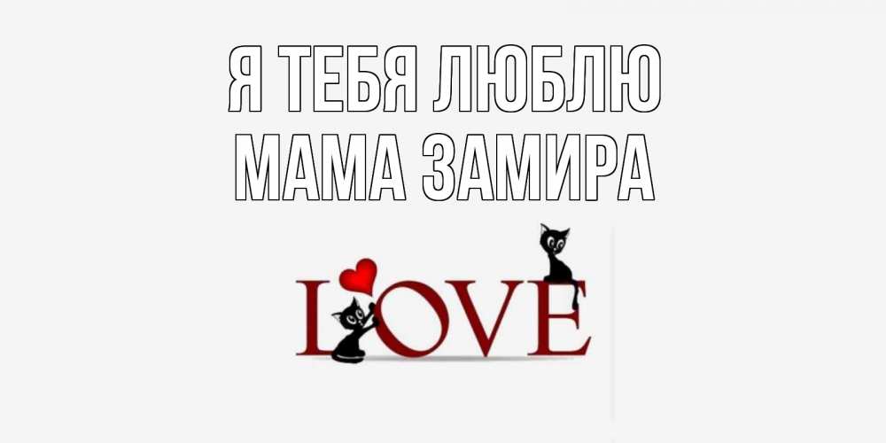 Открытка на каждый день с именем, Мама-Замира Я тебя люблю любовь, коты Прикольная открытка с пожеланием онлайн скачать бесплатно 