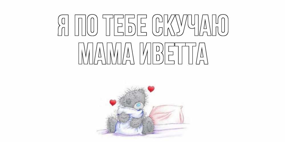 Открытка на каждый день с именем, Мама-Иветта Я по тебе скучаю мишка Прикольная открытка с пожеланием онлайн скачать бесплатно 