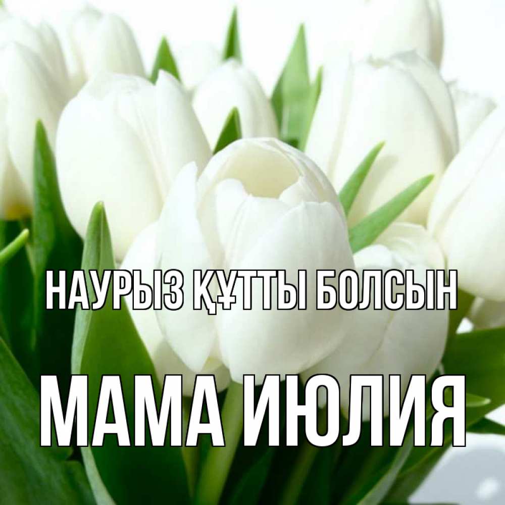 Открытка на каждый день с именем, Мама-Июлия Наурыз құтты болсын цветы Прикольная открытка с пожеланием онлайн скачать бесплатно 