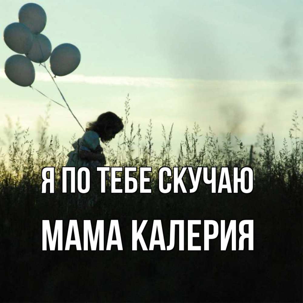 Открытка на каждый день с именем, Мама-Калерия Я по тебе скучаю приходи ко мне и давай дружить Прикольная открытка с пожеланием онлайн скачать бесплатно 