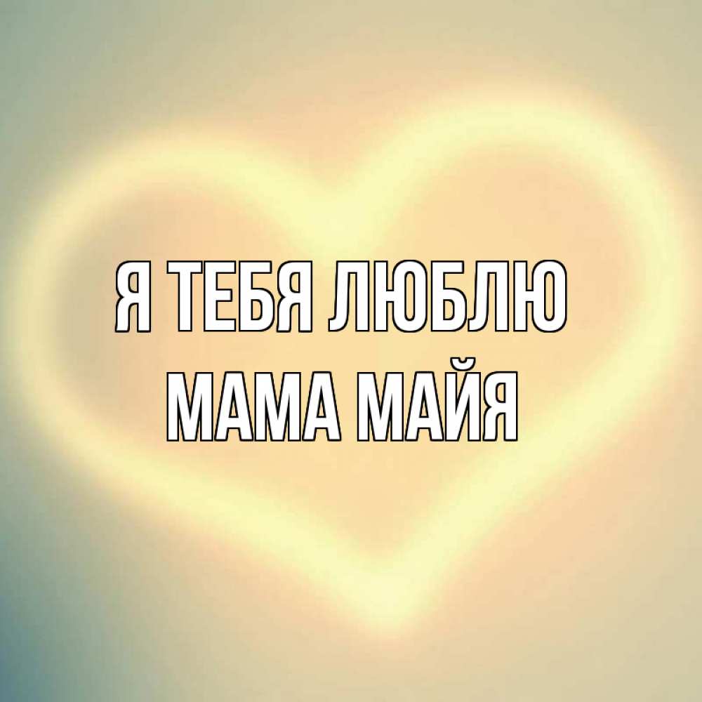 Открытка на каждый день с именем, Мама-Майя Я тебя люблю сердце Прикольная открытка с пожеланием онлайн скачать бесплатно 