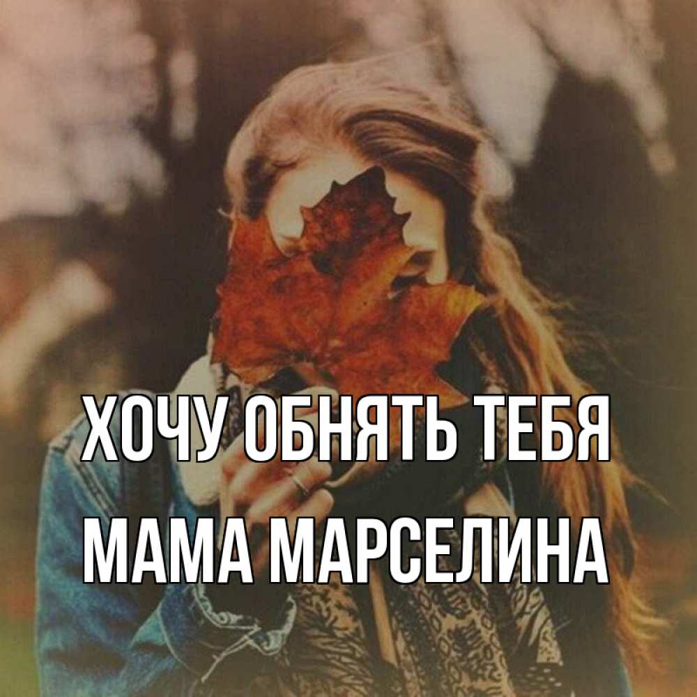 Открытка на каждый день с именем, Мама-Марселина Хочу обнять тебя осеннее настроение и рыжая Прикольная открытка с пожеланием онлайн скачать бесплатно 