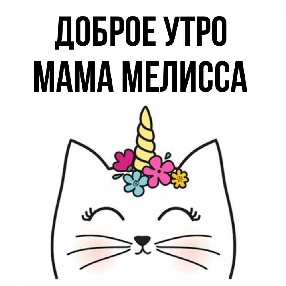 Открытка на каждый день с именем, Мама-Мелисса Доброе утро утречко Прикольная открытка с пожеланием онлайн скачать бесплатно 