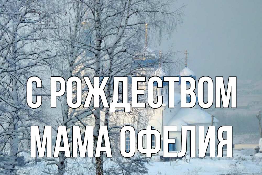 Открытка на каждый день с именем, Мама-Офелия С рождеством храм, зима Прикольная открытка с пожеланием онлайн скачать бесплатно 