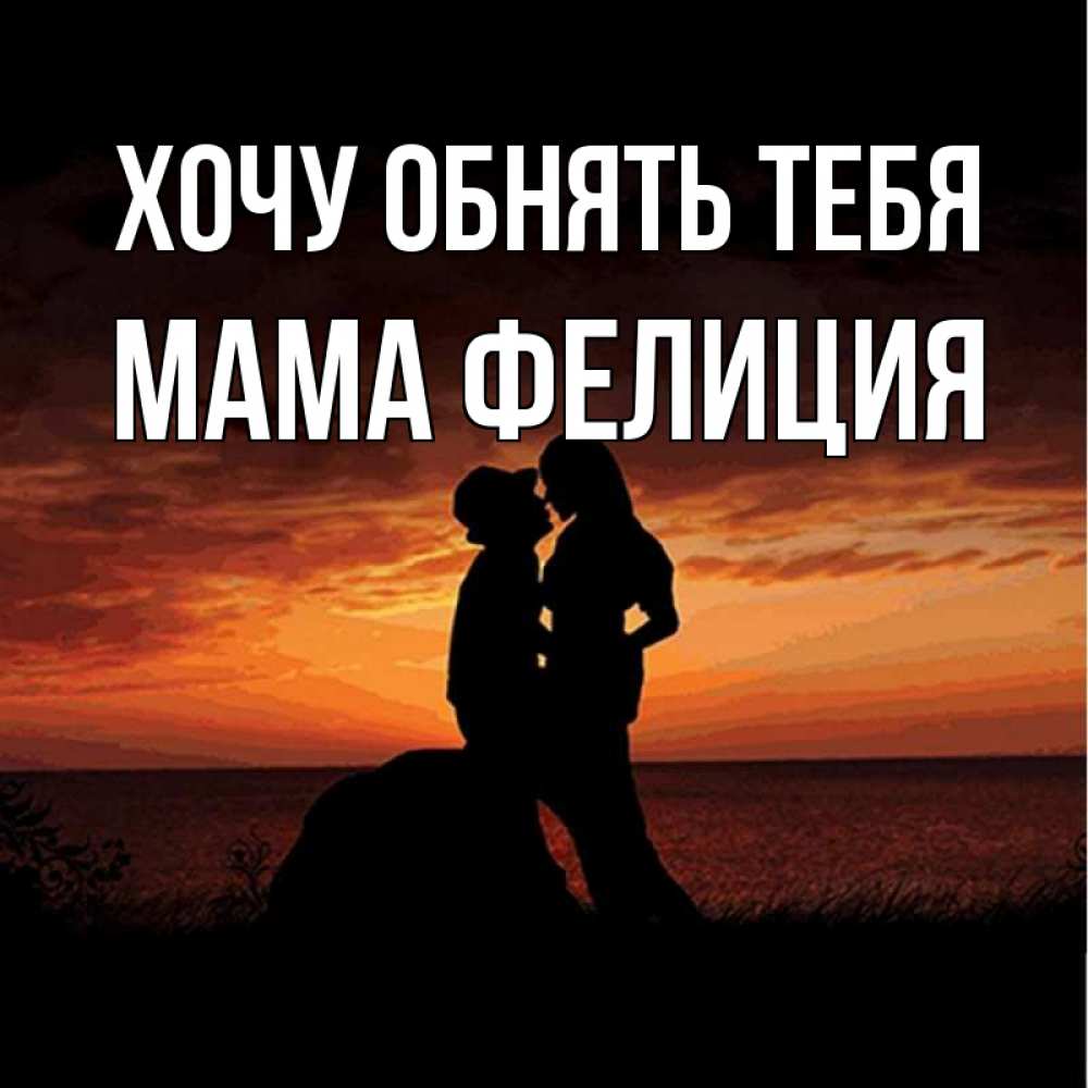Открытка на каждый день с именем, Мама-Фелиция Хочу обнять тебя парень и девушка и оранжевое небо Прикольная открытка с пожеланием онлайн скачать бесплатно 