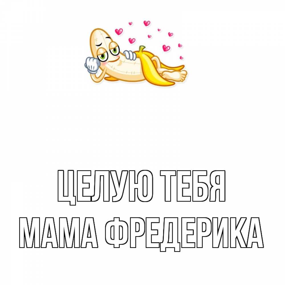 Открытка на каждый день с именем, Мама-Фредерика Целую тебя поцелуй открытки бесплатно Прикольная открытка с пожеланием онлайн скачать бесплатно 