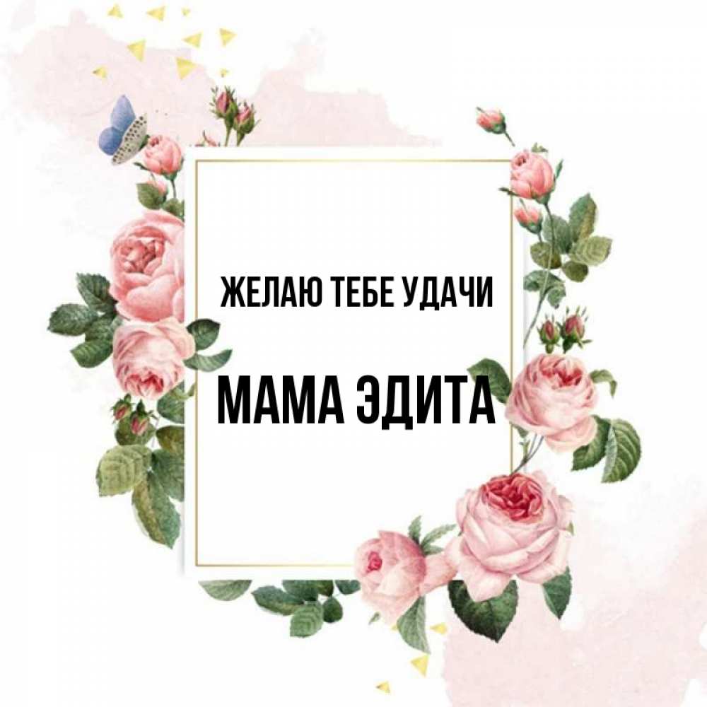 Открытка на каждый день с именем, Мама-Эдита Желаю тебе удачи розовые розы Прикольная открытка с пожеланием онлайн скачать бесплатно 