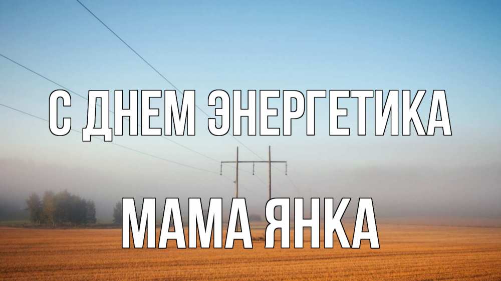 Открытка на каждый день с именем, Мама-Янка С днем энергетика ЛЭП столбы Прикольная открытка с пожеланием онлайн скачать бесплатно 