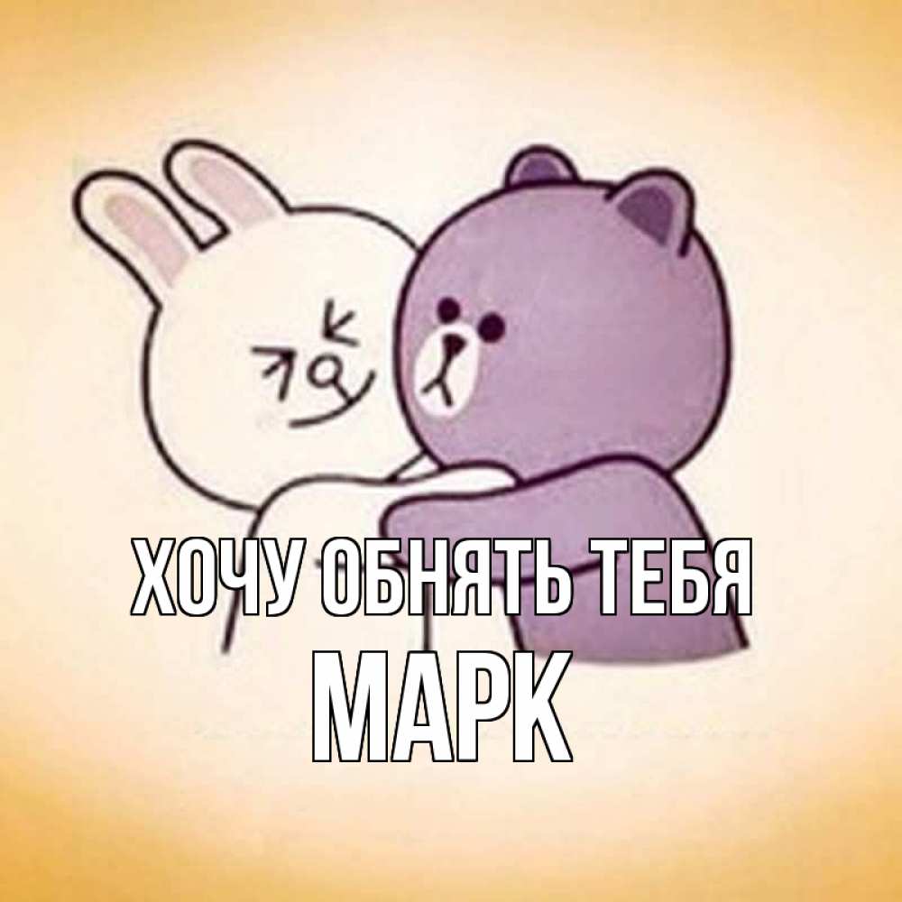Открытка на каждый день с именем, Марк Хочу обнять тебя обнимашки Прикольная открытка с пожеланием онлайн скачать бесплатно 