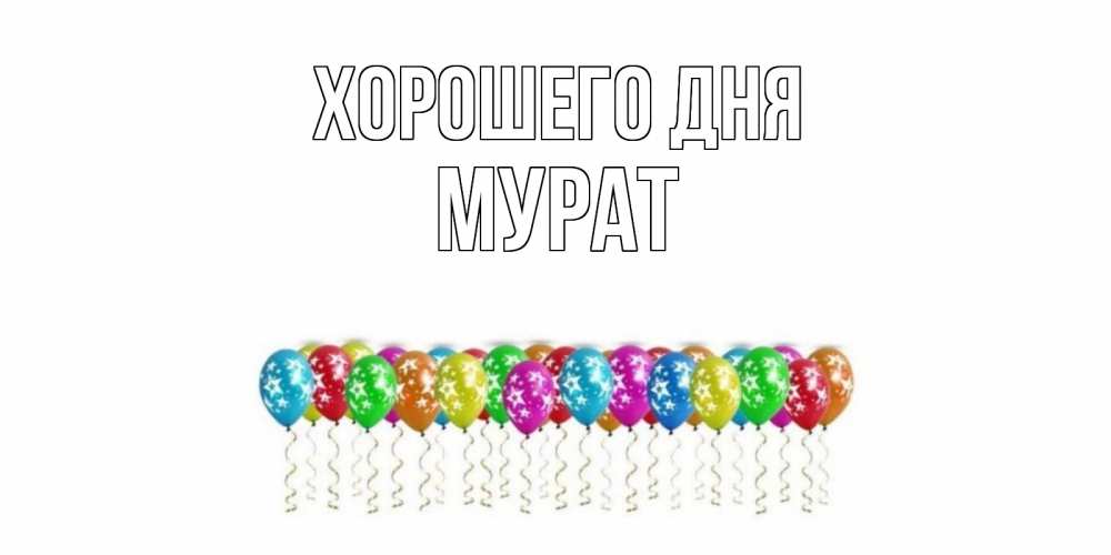 Открытка на каждый день с именем, Мурат Хорошего дня прекрасного дня Прикольная открытка с пожеланием онлайн скачать бесплатно 