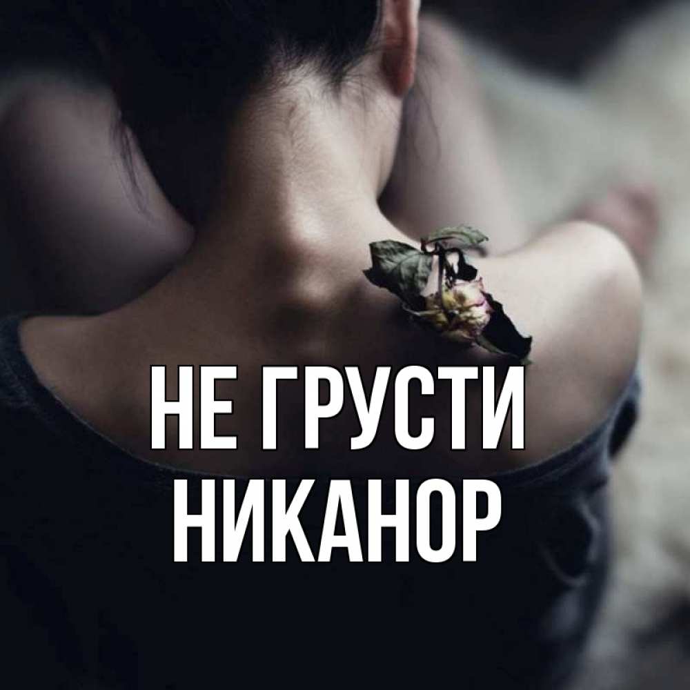 Открытка на каждый день с именем, Никанор Не грусти девушка со спины Прикольная открытка с пожеланием онлайн скачать бесплатно 