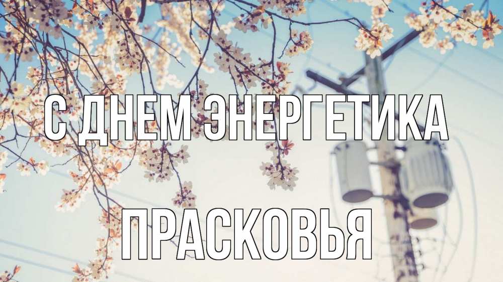 Открытка на каждый день с именем, Прасковья С днем энергетика весна столб трансформатор Прикольная открытка с пожеланием онлайн скачать бесплатно 