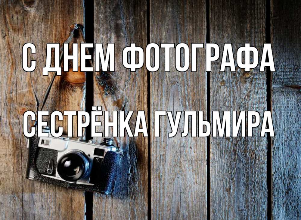 Открытка на каждый день с именем, Сестрёнка-Гульмира С днем фотографа с днем фотографа Прикольная открытка с пожеланием онлайн скачать бесплатно 