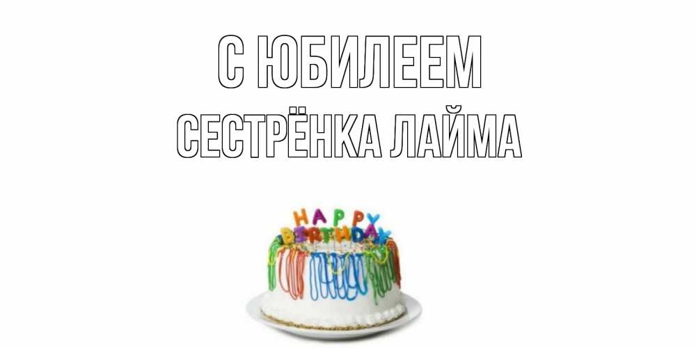 Открытка на каждый день с именем, Сестрёнка-Лайма С юбилеем Тортик Прикольная открытка с пожеланием онлайн скачать бесплатно 