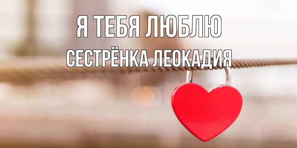 Открытка на каждый день с именем, Сестрёнка-Леокадия Я тебя люблю верность и любовь Прикольная открытка с пожеланием онлайн скачать бесплатно 