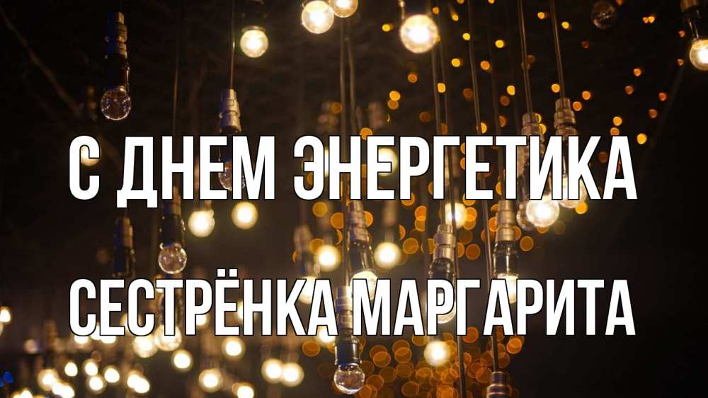 Открытка на каждый день с именем, Сестрёнка-Маргарита С днем энергетика гирлянда Прикольная открытка с пожеланием онлайн скачать бесплатно 