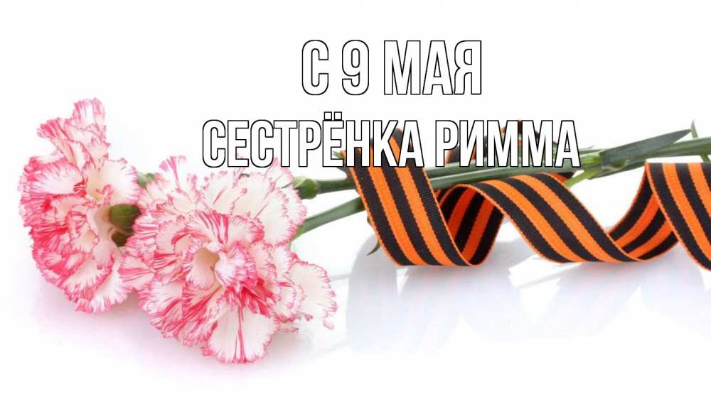 Открытка на каждый день с именем, Сестрёнка-Римма С 9 мая 9 мая Прикольная открытка с пожеланием онлайн скачать бесплатно 