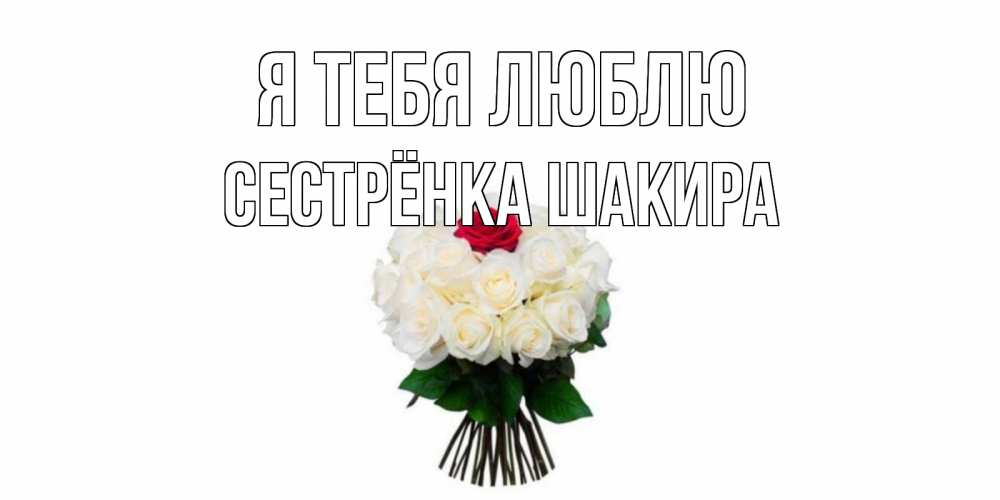 Открытка на каждый день с именем, Сестрёнка-Шакира Я тебя люблю единственная Прикольная открытка с пожеланием онлайн скачать бесплатно 