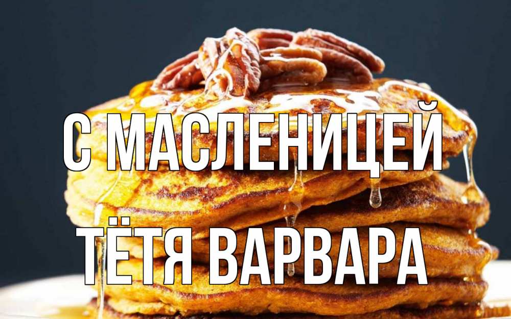 Открытка на каждый день с именем, Тётя-Варвара С масленицей блины Прикольная открытка с пожеланием онлайн скачать бесплатно 