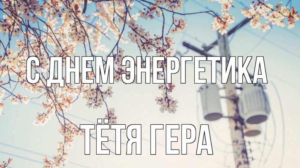 Открытка на каждый день с именем, Тётя-Гера С днем энергетика весна столб трансформатор Прикольная открытка с пожеланием онлайн скачать бесплатно 