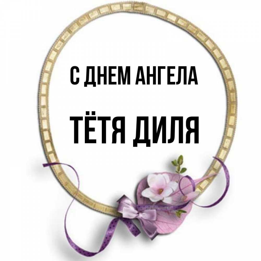 Открытка на каждый день с именем, Тётя-Диля С днем ангела золотая рамочка Прикольная открытка с пожеланием онлайн скачать бесплатно 
