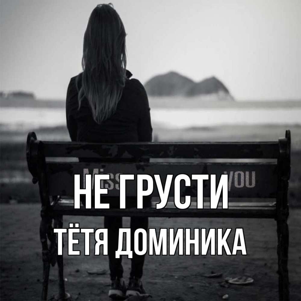 Открытка на каждый день с именем, Тётя-Доминика Не грусти смотрит на скалы Прикольная открытка с пожеланием онлайн скачать бесплатно 