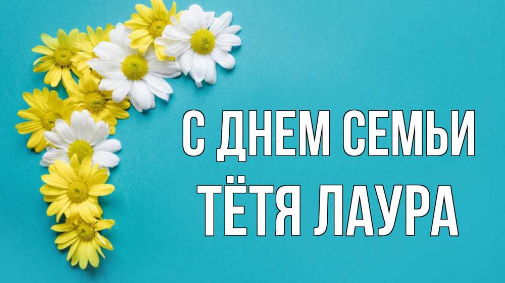 Открытка на каждый день с именем, Тётя-Лаура С днем семьи с днем семьи Прикольная открытка с пожеланием онлайн скачать бесплатно 