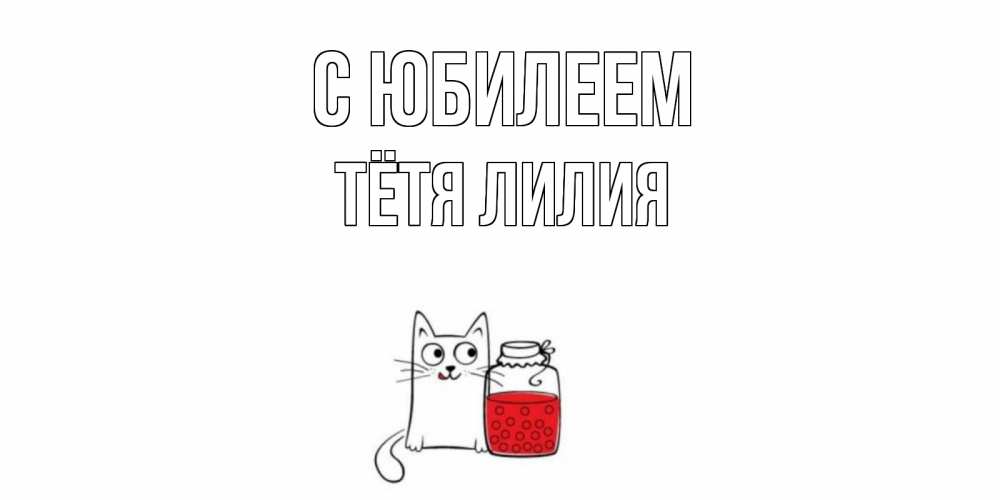 Открытка на каждый день с именем, Тётя-Лилия С юбилеем кот, варенье Прикольная открытка с пожеланием онлайн скачать бесплатно 