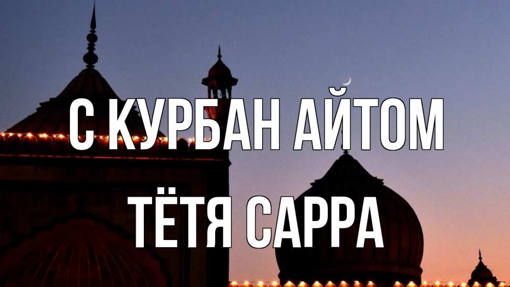Открытка на каждый день с именем, Тётя-Сарра С курбан айтом мечеть Прикольная открытка с пожеланием онлайн скачать бесплатно 