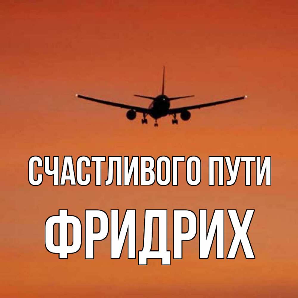 Открытка на каждый день с именем, Фридрих Счастливого пути силуэт самолета Прикольная открытка с пожеланием онлайн скачать бесплатно 