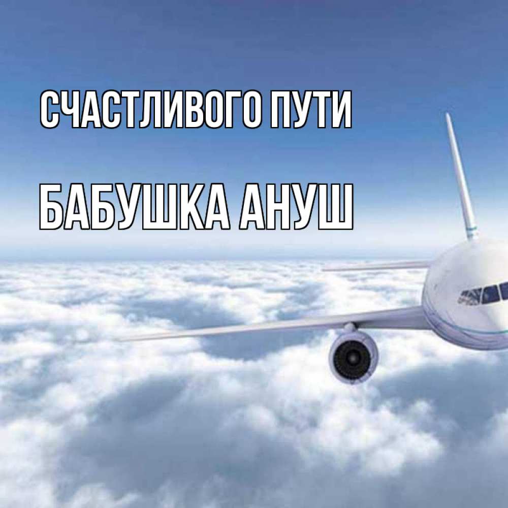 Открытка на каждый день с именем, Бабушка-Ануш Счастливого пути белые облака и половина самолета Прикольная открытка с пожеланием онлайн скачать бесплатно 