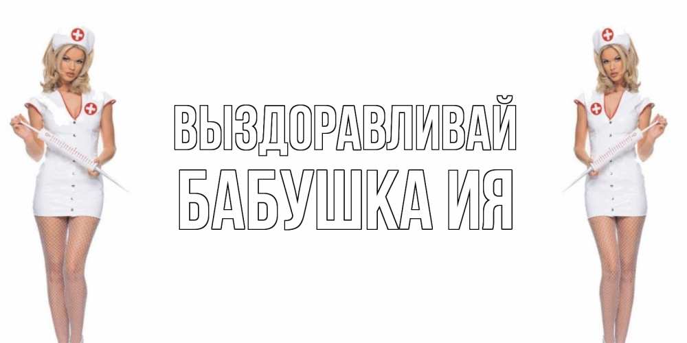 Открытка на каждый день с именем, Бабушка-Ия Выздоравливай открытки с медсестрой Прикольная открытка с пожеланием онлайн скачать бесплатно 