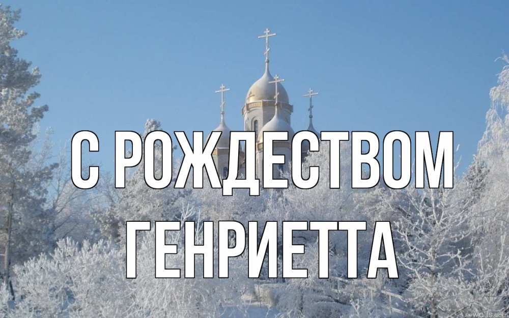 Открытка на каждый день с именем, Генриетта С рождеством храм, зима, лес, церковь Прикольная открытка с пожеланием онлайн скачать бесплатно 