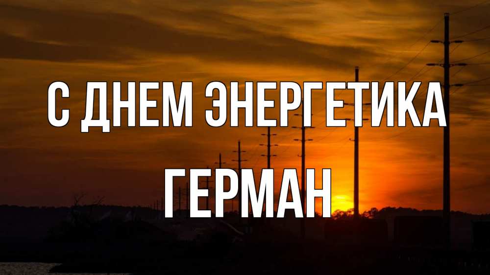 Открытка на каждый день с именем, Герман С днем энергетика столбы провода закат Прикольная открытка с пожеланием онлайн скачать бесплатно 