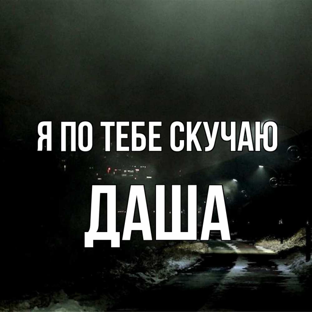 Открытка на каждый день с именем, Даша Я по тебе скучаю окраина города Прикольная открытка с пожеланием онлайн скачать бесплатно 