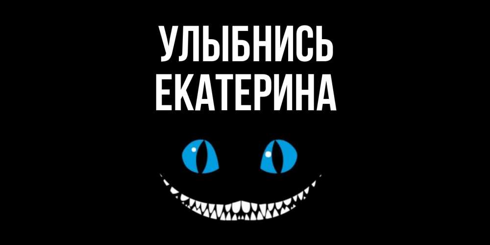 Открытка на каждый день с именем, Екатерина Улыбнись кот улыбается Прикольная открытка с пожеланием онлайн скачать бесплатно 