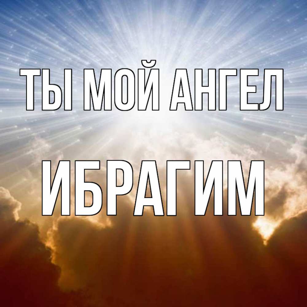 Открытка на каждый день с именем, Ибрагим Ты мой ангел ангельский свет на небе Прикольная открытка с пожеланием онлайн скачать бесплатно 