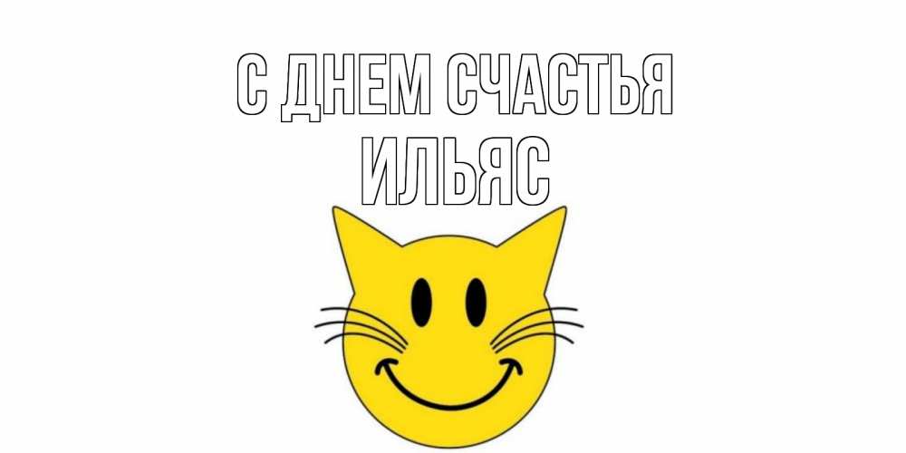 Открытка на каждый день с именем, Ильяс С днем счастья кот, улыбка Прикольная открытка с пожеланием онлайн скачать бесплатно 