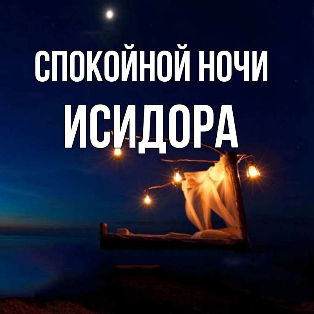 Открытка на каждый день с именем, Исидора Спокойной ночи милый мой Прикольная открытка с пожеланием онлайн скачать бесплатно 