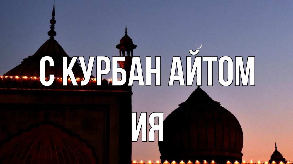 Открытка на каждый день с именем, Ия С курбан айтом мечеть Прикольная открытка с пожеланием онлайн скачать бесплатно 