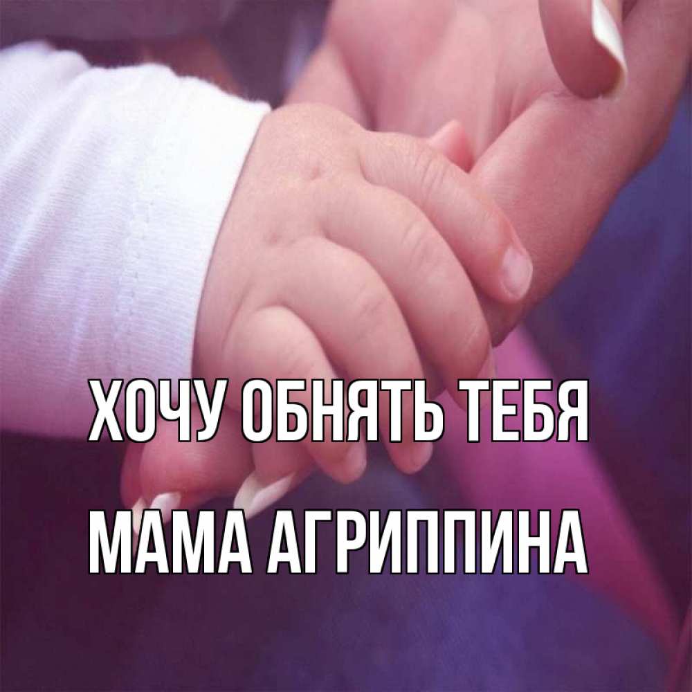 Открытка на каждый день с именем, Мама-Агриппина Хочу обнять тебя мама с ребенком Прикольная открытка с пожеланием онлайн скачать бесплатно 